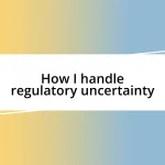 How I handle regulatory uncertainty