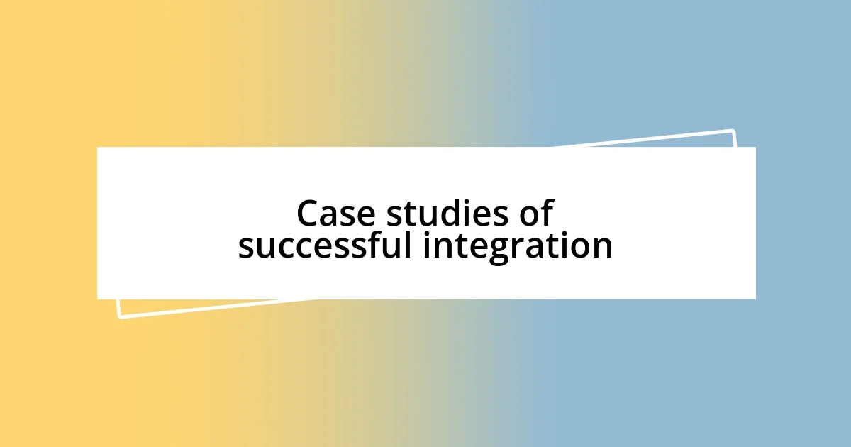 Case studies of successful integration