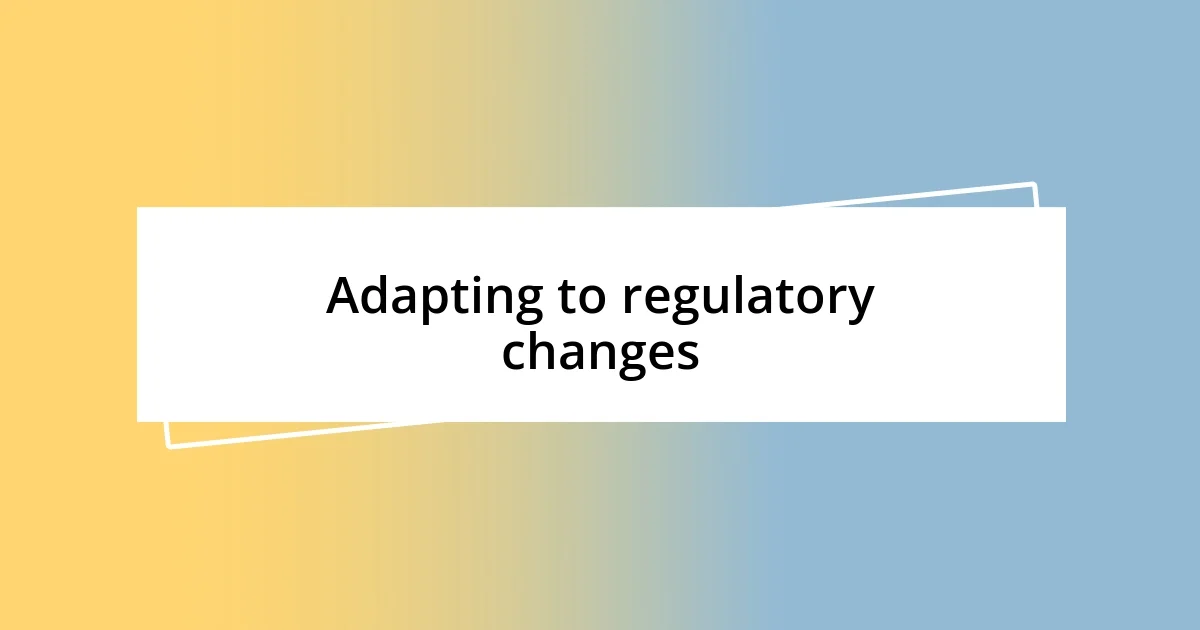 Adapting to regulatory changes