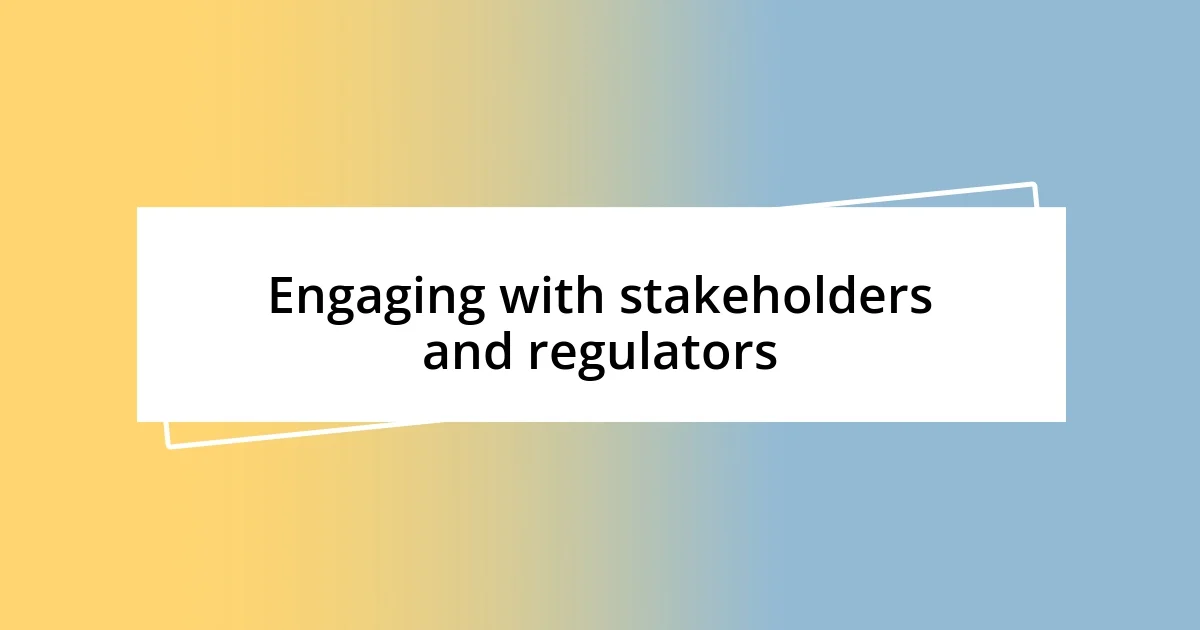 Engaging with stakeholders and regulators