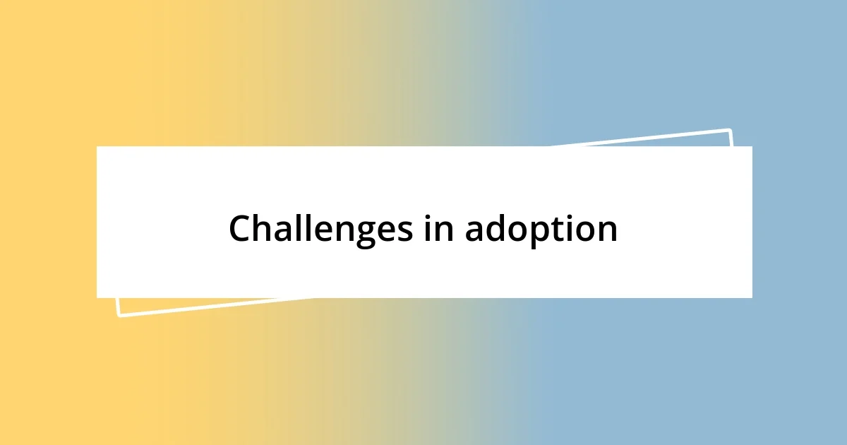 Challenges in adoption