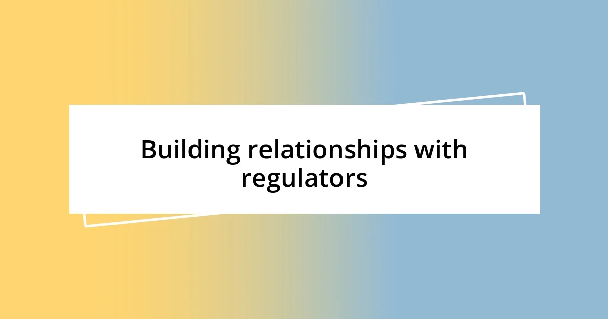 Building relationships with regulators