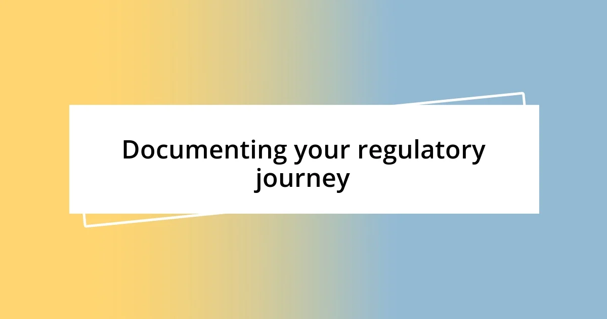 Documenting your regulatory journey