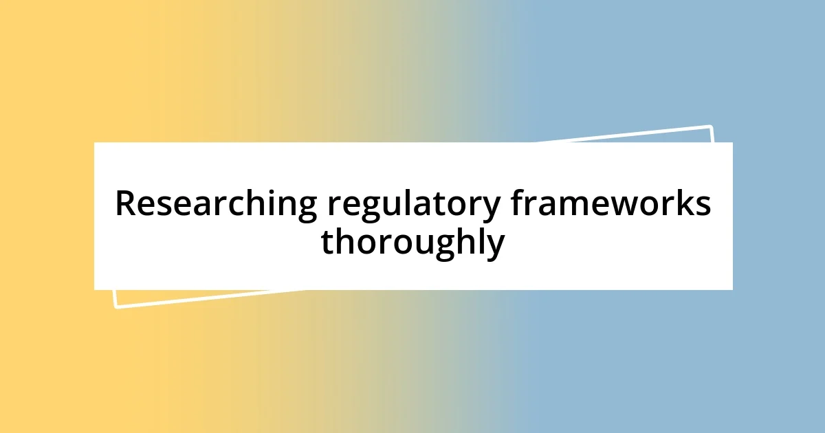 Researching regulatory frameworks thoroughly