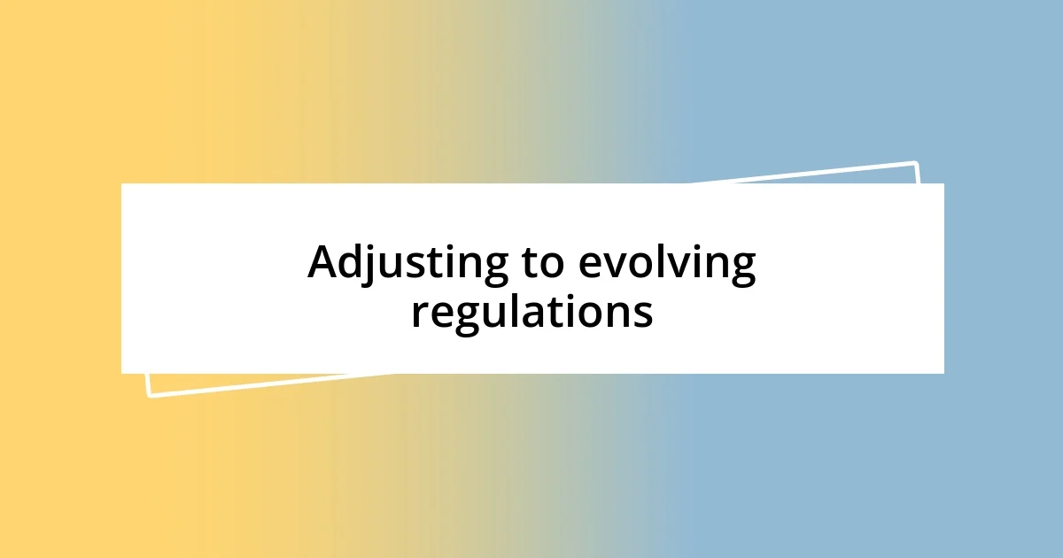 Adjusting to evolving regulations