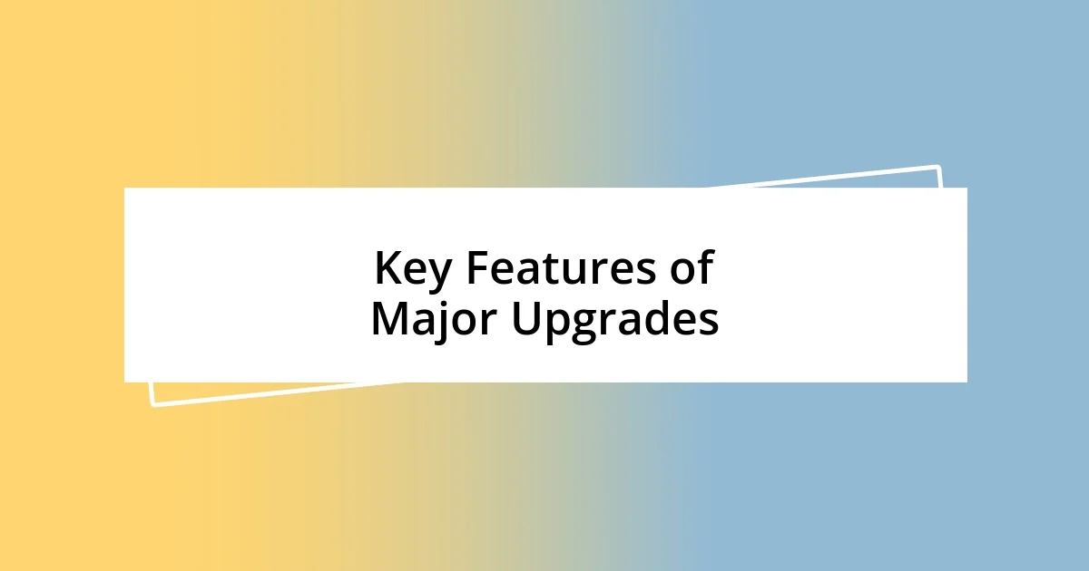 Key Features of Major Upgrades