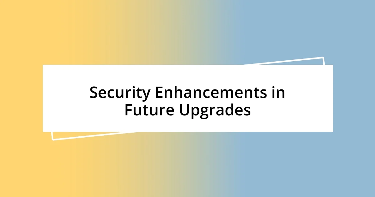 Security Enhancements in Future Upgrades