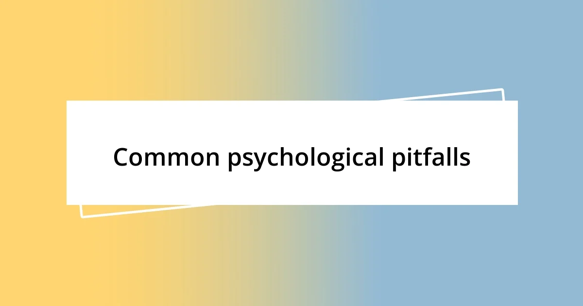 Common psychological pitfalls