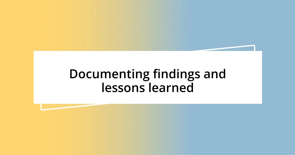 Documenting findings and lessons learned