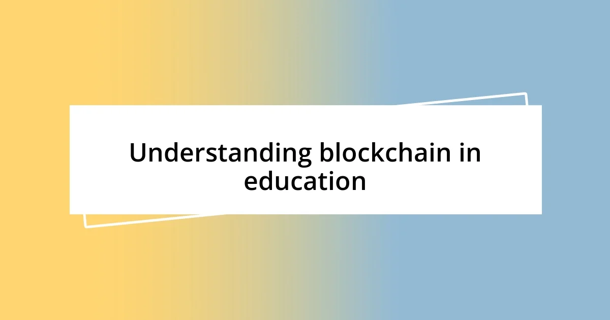 Understanding blockchain in education